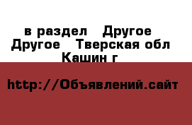  в раздел : Другое » Другое . Тверская обл.,Кашин г.